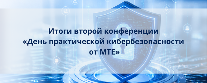 Итоги конференции «День практической кибербезопасности от МТЕ»